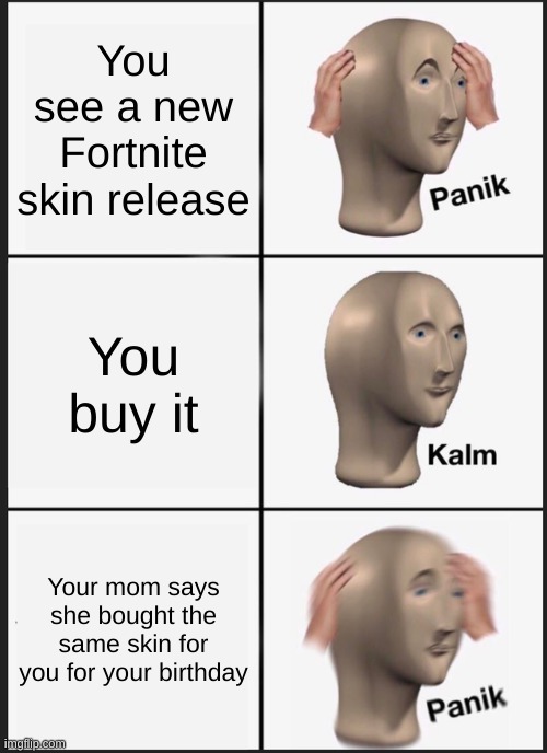 skin | You see a new Fortnite skin release; You buy it; Your mom says she bought the same skin for you for your birthday | image tagged in memes,panik kalm panik | made w/ Imgflip meme maker