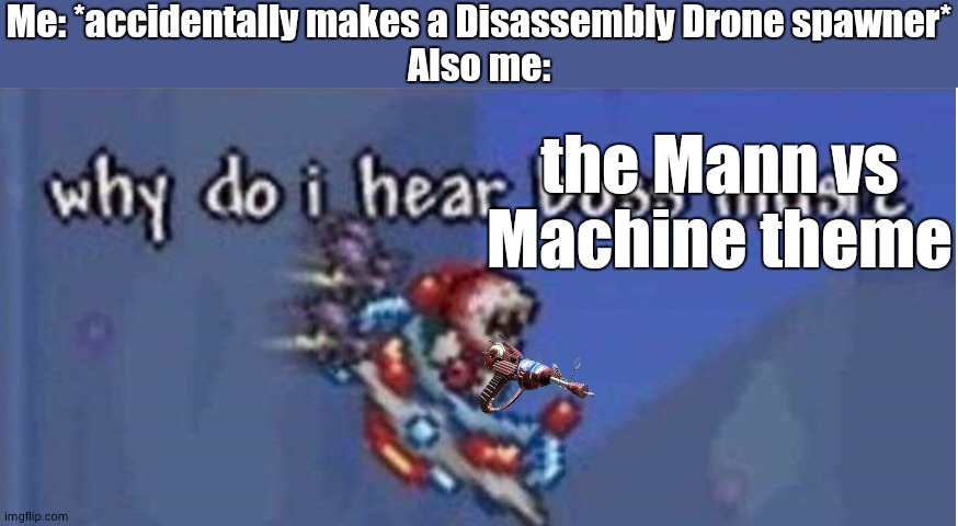 Man I'm dead :skull: | Me: *accidentally makes a Disassembly Drone spawner*
Also me:; the Mann vs Machine theme | image tagged in why do i hear boss music,murder drones,mann vs machine,team fortress 2 | made w/ Imgflip meme maker