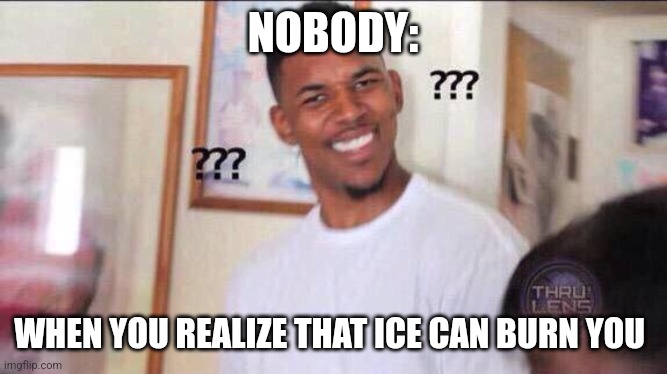 Ice can burn you?!?!? | NOBODY:; WHEN YOU REALIZE THAT ICE CAN BURN YOU | image tagged in black guy confused,jpfan102504,science | made w/ Imgflip meme maker