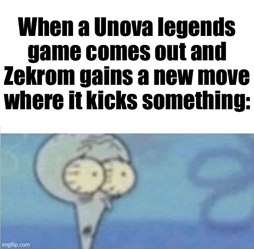 Zekrom kick | When a Unova legends game comes out and Zekrom gains a new move where it kicks something: | image tagged in whe i'm in a competition and my opponent is | made w/ Imgflip meme maker