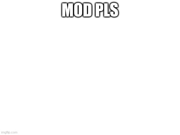 MOD PLS | made w/ Imgflip meme maker