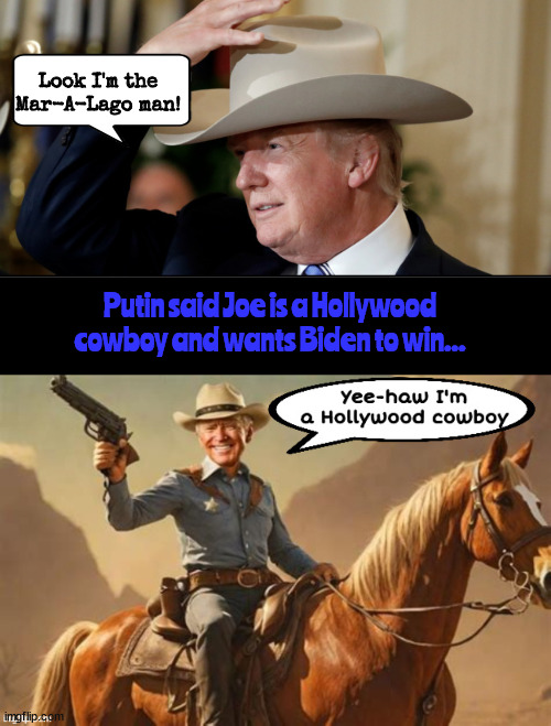 I'm Putin's cowboy...Not Joe.. | Look I'm the Mar-A-Lago man! Putin said Joe is a Hollywood cowboy and wants Biden to win... | image tagged in hollywood cowboy,putin's puppet,russian dictator,maga moron,all hat no cowboy,hole in the pocket gang | made w/ Imgflip meme maker