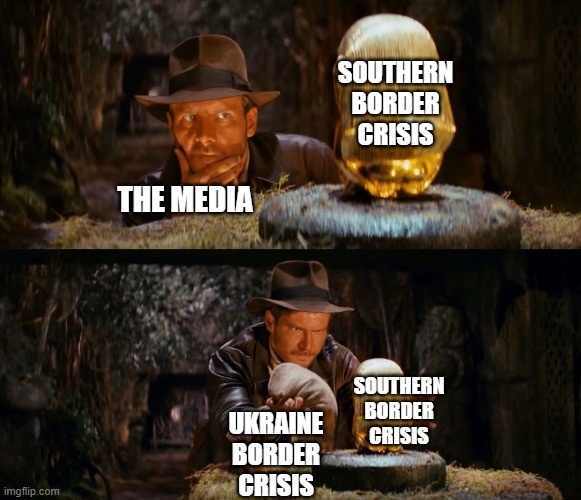 Indiana Jones swap | SOUTHERN BORDER CRISIS; THE MEDIA; SOUTHERN BORDER CRISIS; UKRAINE BORDER CRISIS | image tagged in indiana jones swap,border,southern,media,ukraine,democrats | made w/ Imgflip meme maker