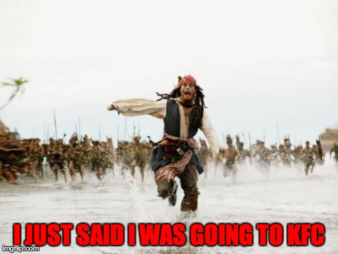 Jack Sparrow Being Chased | I JUST SAID I WAS GOING TO KFC | image tagged in memes,jack sparrow being chased | made w/ Imgflip meme maker