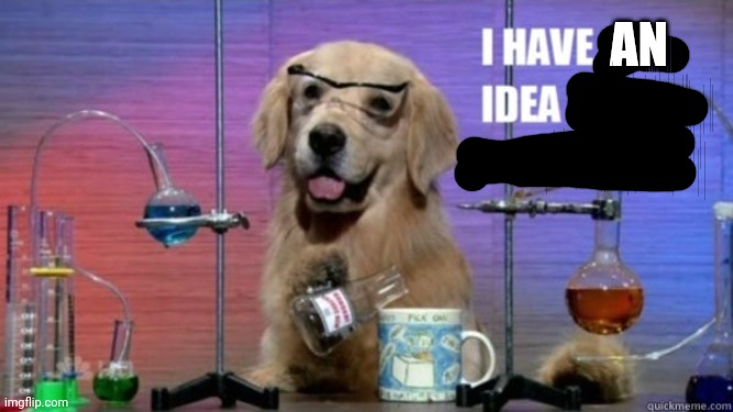 i have no idea what i'm doing | AN | image tagged in i have no idea what i'm doing | made w/ Imgflip meme maker