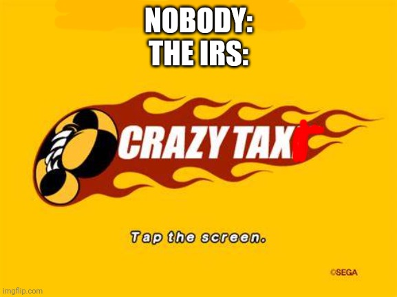 Crazy tax | NOBODY:
THE IRS: | image tagged in crazy tax,memes | made w/ Imgflip meme maker