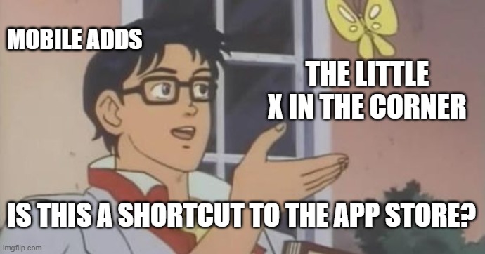 it's so annoying | MOBILE ADDS; THE LITTLE X IN THE CORNER; IS THIS A SHORTCUT TO THE APP STORE? | image tagged in is this a pigeon | made w/ Imgflip meme maker