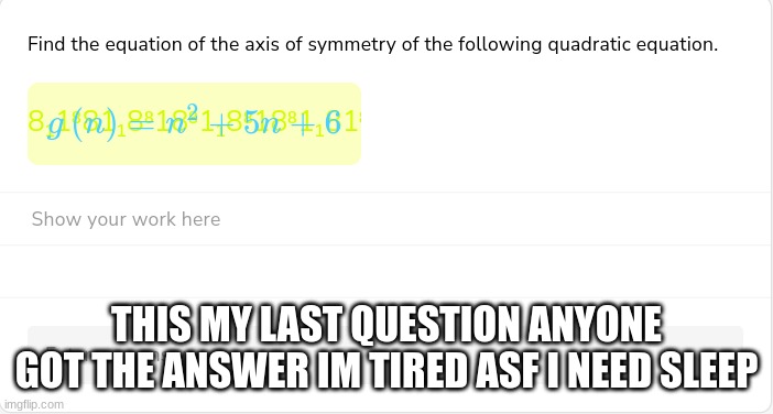 honestly i forgor how to do these type of problems | THIS MY LAST QUESTION ANYONE GOT THE ANSWER IM TIRED ASF I NEED SLEEP | made w/ Imgflip meme maker