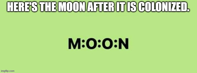 meme by Brad moon after it is colonized | image tagged in fun,funny,play on words,moon,humor,funny meme | made w/ Imgflip meme maker