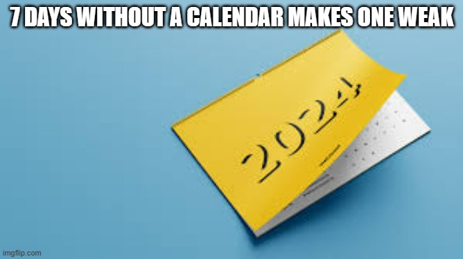 meme by Brad 7 days without a calendar makes one week | 7 DAYS WITHOUT A CALENDAR MAKES ONE WEAK | image tagged in fun,funny,calendar,funny meme,humor | made w/ Imgflip meme maker