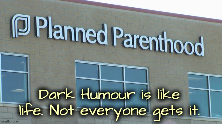 Abort! | Dark Humour is like life. Not everyone gets it. | image tagged in planned abortionhood,abortion,dark humor | made w/ Imgflip meme maker