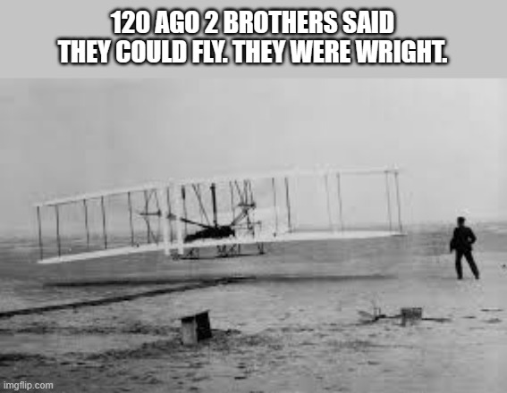meme by Brad the Wright Brothers were right | 120 AGO 2 BROTHERS SAID THEY COULD FLY. THEY WERE WRIGHT. | image tagged in fun,funny,airplane,humor,funny meme | made w/ Imgflip meme maker