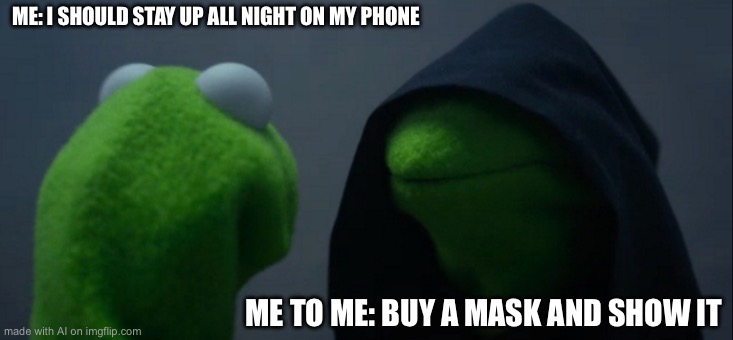 Evil Kermit | ME: I SHOULD STAY UP ALL NIGHT ON MY PHONE; ME TO ME: BUY A MASK AND SHOW IT | image tagged in memes,evil kermit | made w/ Imgflip meme maker