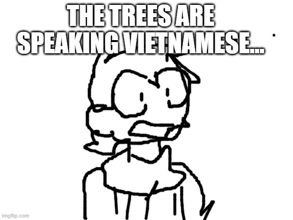 I was drawing this on a computer with the touchpad. | THE TREES ARE SPEAKING VIETNAMESE... | made w/ Imgflip meme maker