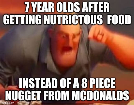 children | 7 YEAR OLDS AFTER GETTING NUTRICTOUS  FOOD; INSTEAD OF A 8 PIECE NUGGET FROM MCDONALDS | image tagged in mr incredible mad | made w/ Imgflip meme maker