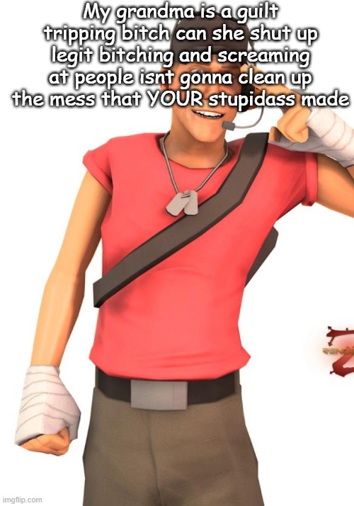 My grandma is a guilt tripping bitch can she shut up legit bitching and screaming at people isnt gonna clean up the mess that YOUR stupidass made | made w/ Imgflip meme maker