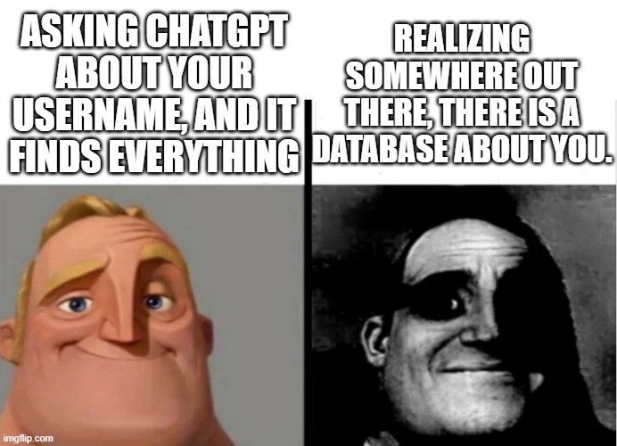 Ask ChatGPT | REALIZING SOMEWHERE OUT THERE, THERE IS A DATABASE ABOUT YOU. ASKING CHATGPT ABOUT YOUR USERNAME, AND IT FINDS EVERYTHING | image tagged in teacher's copy | made w/ Imgflip meme maker