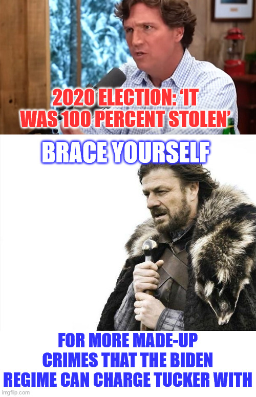 Anyone telling the truth about the 2020 election will be persecuted by the Biden regime. | 2020 ELECTION: ‘IT WAS 100 PERCENT STOLEN’; BRACE YOURSELF; FOR MORE MADE-UP CRIMES THAT THE BIDEN REGIME CAN CHARGE TUCKER WITH | image tagged in memes,brace yourselves x is coming,2020 election was stolen,100 percent | made w/ Imgflip meme maker