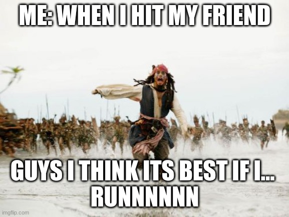 Jack Sparrow Being Chased Meme | ME: WHEN I HIT MY FRIEND; GUYS I THINK ITS BEST IF I... 
RUNNNNNN | image tagged in memes,jack sparrow being chased | made w/ Imgflip meme maker