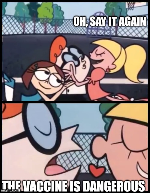 Say it Again, Dexter Meme | OH, SAY IT AGAIN THE VACCINE IS DANGEROUS | image tagged in memes,say it again dexter | made w/ Imgflip meme maker