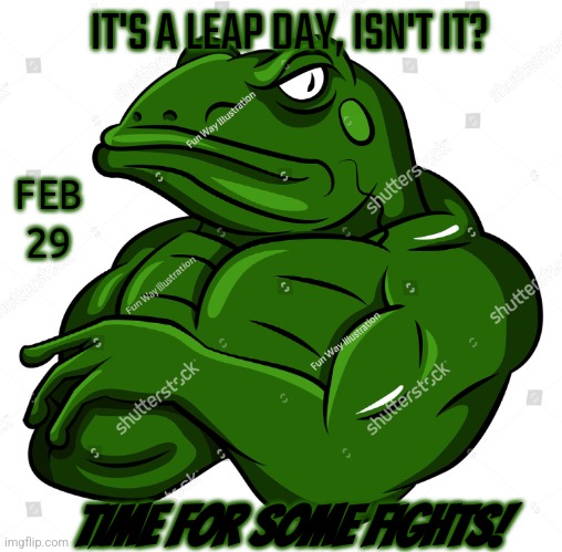 32st Feb (Feb 29) | IT'S A LEAP DAY, ISN'T IT? FEB 29; TIME FOR SOME FIGHTS! | made w/ Imgflip meme maker