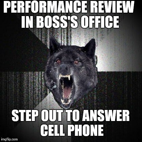 Insanity Wolf Meme | PERFORMANCE REVIEW IN BOSS'S OFFICE STEP OUT TO ANSWER CELL PHONE | image tagged in memes,insanity wolf,AdviceAnimals | made w/ Imgflip meme maker