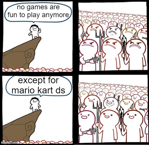 don't even try it | no games are fun to play anymore; except for mario kart ds | image tagged in preaching to the mob,memes | made w/ Imgflip meme maker