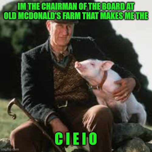 Babe pig farmer | IM THE CHAIRMAN OF THE BOARD AT OLD MCDONALD'S FARM THAT MAKES ME THE; C I E I O | image tagged in babe pig farmer | made w/ Imgflip meme maker