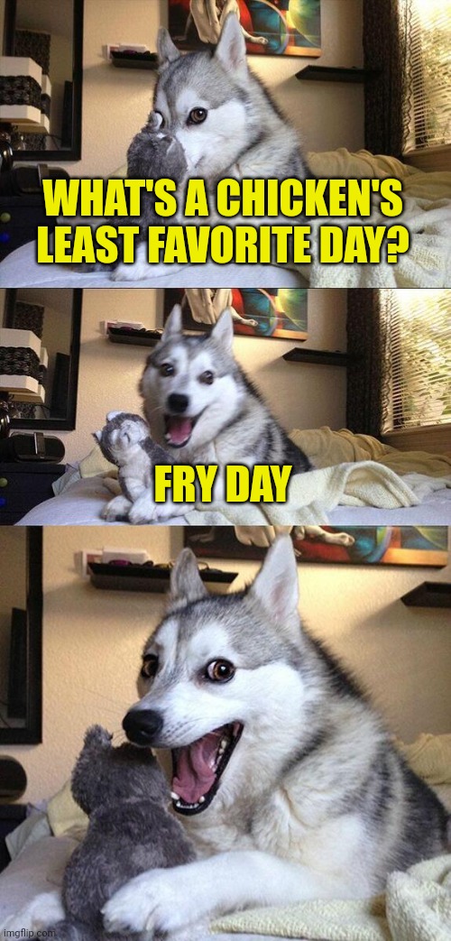 Bad Pun Dog Meme | WHAT'S A CHICKEN'S LEAST FAVORITE DAY? FRY DAY | image tagged in memes,bad pun dog | made w/ Imgflip meme maker
