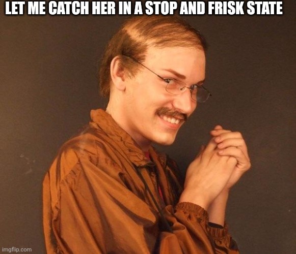 Creepy guy | LET ME CATCH HER IN A STOP AND FRISK STATE | image tagged in creepy guy | made w/ Imgflip meme maker