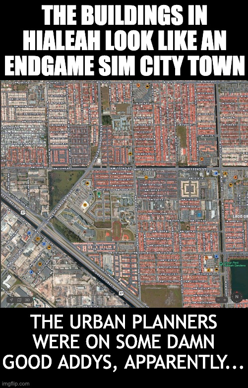 Stim gamers will get it | THE BUILDINGS IN HIALEAH LOOK LIKE AN ENDGAME SIM CITY TOWN; THE URBAN PLANNERS WERE ON SOME DAMN GOOD ADDYS, APPARENTLY... | image tagged in buildings,architecture,zoning,suburban,sim city,gamer | made w/ Imgflip meme maker