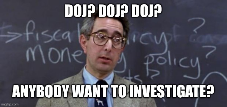 Bueller Anyone? | DOJ? DOJ? DOJ? ANYBODY WANT TO INVESTIGATE? | image tagged in bueller anyone | made w/ Imgflip meme maker