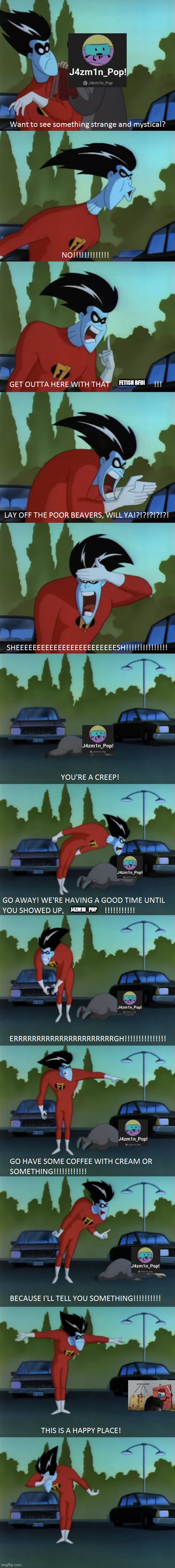 J4zmin_pop is racist | FETISH BFDI; J4ZM1N_POP | image tagged in freakazoid know how to deal with creeps,cringe,deviantart,stop it | made w/ Imgflip meme maker