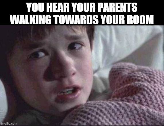 I See Dead People Meme | YOU HEAR YOUR PARENTS WALKING TOWARDS YOUR ROOM | image tagged in memes,i see dead people,funny,funny memes | made w/ Imgflip meme maker