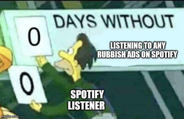 I'm sure ads can be very irritating on Spotify and they can be rubbish as well. | LISTENING TO ANY RUBBISH ADS ON SPOTIFY; SPOTIFY LISTENER | image tagged in 0 days without lenny simpsons | made w/ Imgflip meme maker