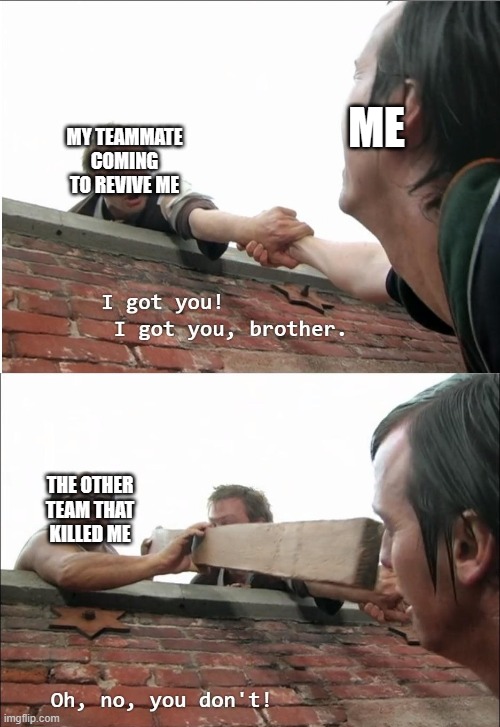 I got you brother | ME; MY TEAMMATE COMING TO REVIVE ME; THE OTHER TEAM THAT KILLED ME | image tagged in i got you brother | made w/ Imgflip meme maker