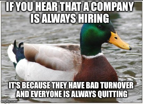 Actual Advice Mallard Meme | IF YOU HEAR THAT A COMPANY IS ALWAYS HIRING  IT'S BECAUSE THEY HAVE BAD TURNOVER AND EVERYONE IS ALWAYS QUITTING | image tagged in memes,actual advice mallard,AdviceAnimals | made w/ Imgflip meme maker
