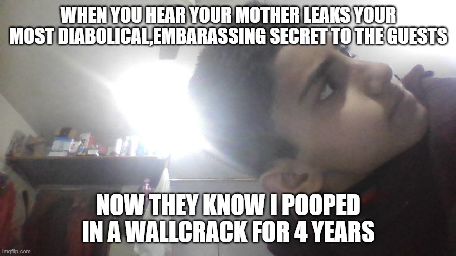 the child knows | WHEN YOU HEAR YOUR MOTHER LEAKS YOUR MOST DIABOLICAL,EMBARASSING SECRET TO THE GUESTS; NOW THEY KNOW I POOPED IN A WALLCRACK FOR 4 YEARS | image tagged in the child knows | made w/ Imgflip meme maker