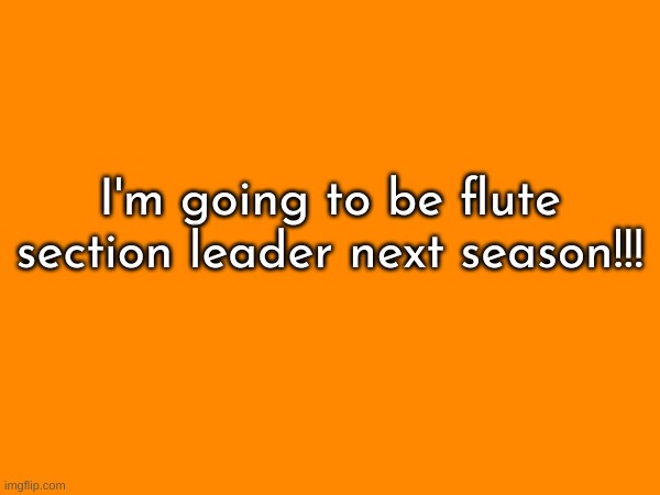 !!!!!((Mod note by Lemonade_Cue-173 : yay!!!!! *dances*)) | I'm going to be flute section leader next season!!! | image tagged in flute,piccolo,marching band,section leader | made w/ Imgflip meme maker