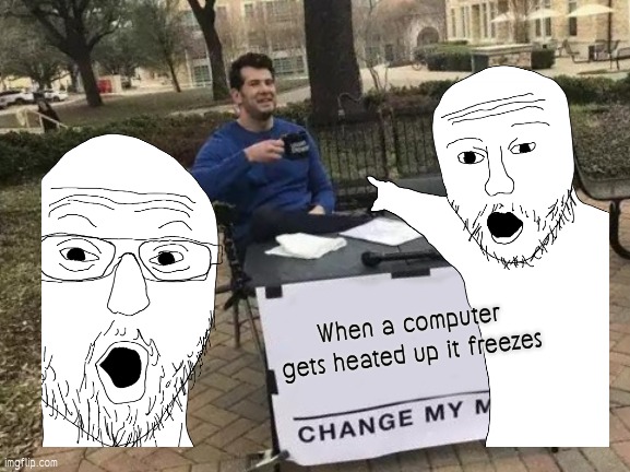 Enigmatic engineers? | When a computer gets heated up it freezes | image tagged in funny memes | made w/ Imgflip meme maker