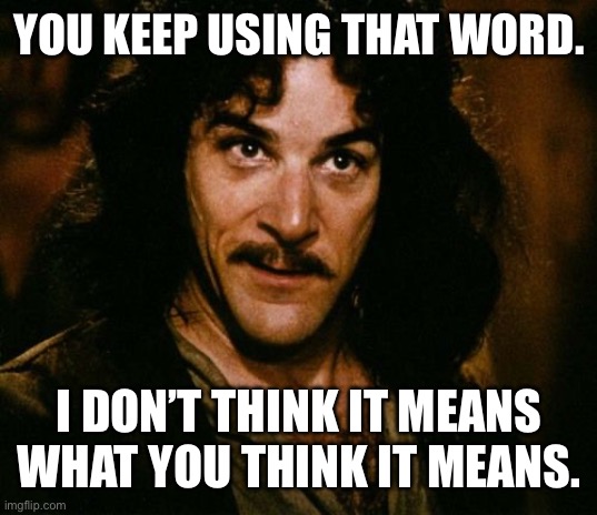 You keep using that word | YOU KEEP USING THAT WORD. I DON’T THINK IT MEANS WHAT YOU THINK IT MEANS. | image tagged in you keep using that word | made w/ Imgflip meme maker