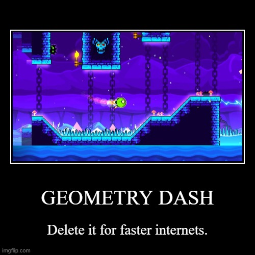 Geometry Dash! The famous computer virus | GEOMETRY DASH | Delete it for faster internets. | image tagged in funny,demotivationals,geometry dash | made w/ Imgflip demotivational maker