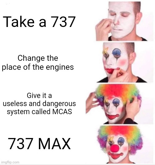 Clown Applying Makeup Meme | Take a 737; Change the place of the engines; Give it a useless and dangerous system called MCAS; 737 MAX | image tagged in memes,clown applying makeup | made w/ Imgflip meme maker