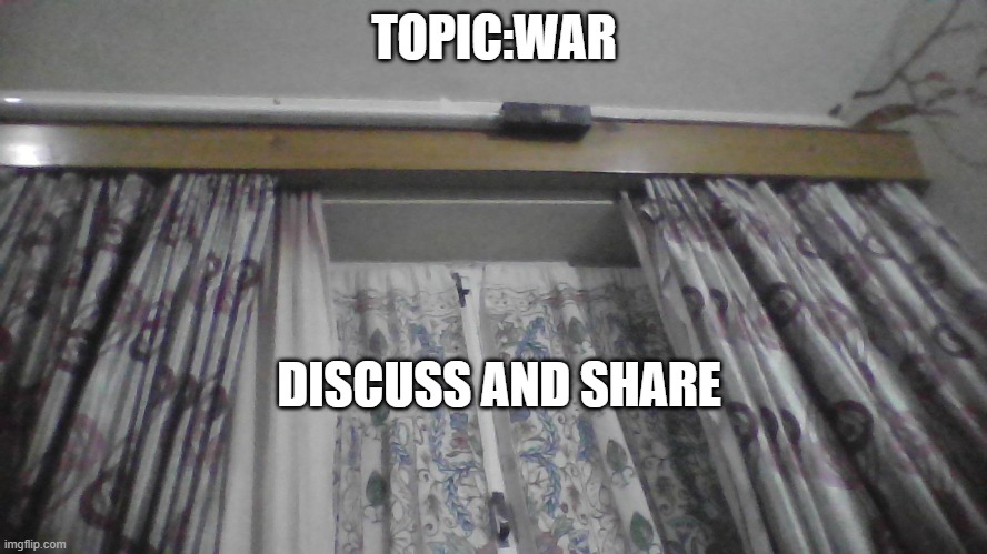 the curtain | TOPIC:WAR; DISCUSS AND SHARE | image tagged in the curtain | made w/ Imgflip meme maker