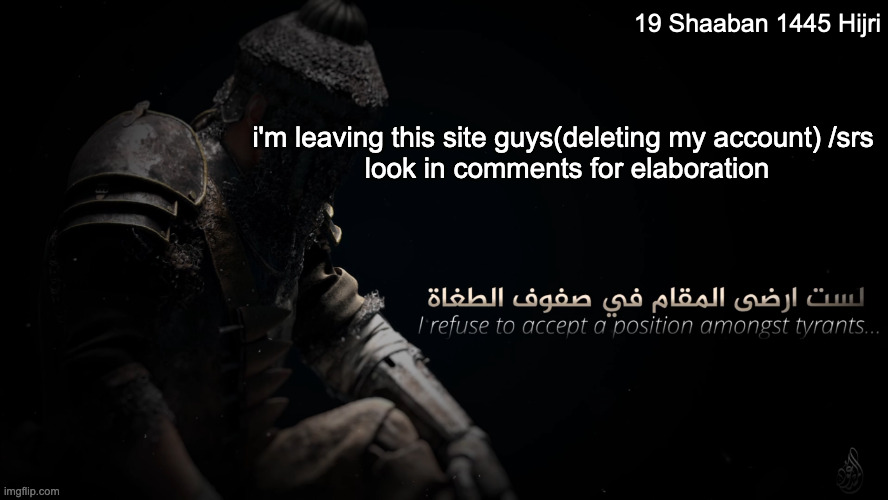 I AM LEAVING GUYS THIS IS SERIOUS I WILL BE GONE | 19 Shaaban 1445 Hijri; i'm leaving this site guys(deleting my account) /srs 
look in comments for elaboration | image tagged in mujahidluigi announcement template | made w/ Imgflip meme maker