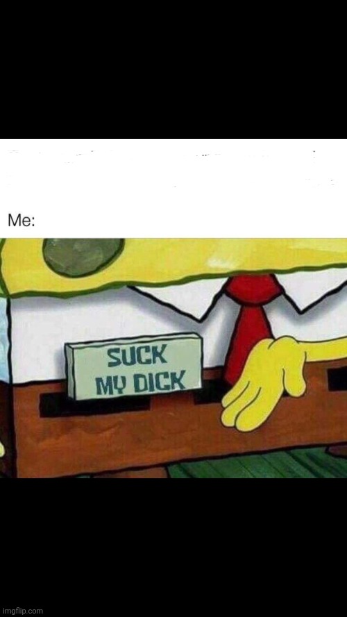 Suck my Dick | image tagged in suck my dick | made w/ Imgflip meme maker