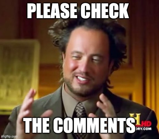 Please do. | PLEASE CHECK; THE COMMENTS | image tagged in memes,ancient aliens,funny,important,song | made w/ Imgflip meme maker