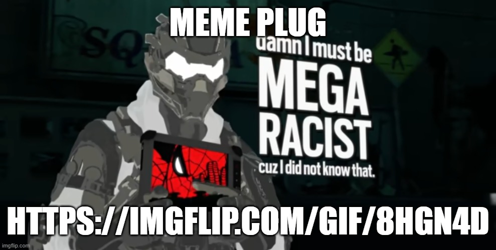 damn I must be MEGA RACIST cuz I did not know that | MEME PLUG; HTTPS://IMGFLIP.COM/GIF/8HGN4D | image tagged in damn i must be mega racist cuz i did not know that | made w/ Imgflip meme maker