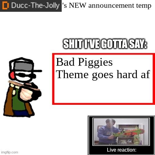 Ducc-The-Jolly's Brand New announcement temp | Bad Piggies Theme goes hard af | image tagged in ducc-the-jolly's brand new announcement temp | made w/ Imgflip meme maker