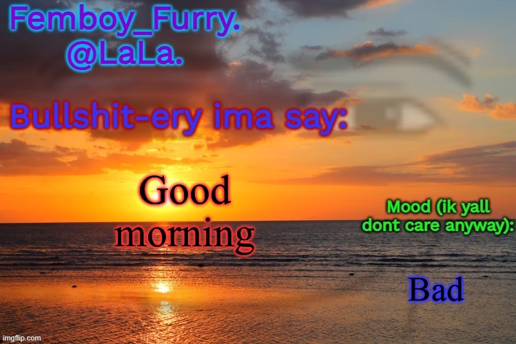 LaLa temp ig retarddd | Good morning; Bad | image tagged in lala temp ig retarddd | made w/ Imgflip meme maker